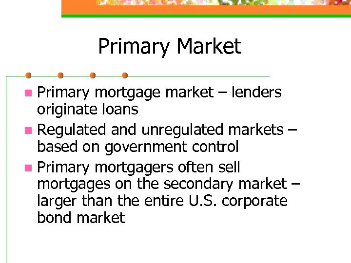 Primary Market Primary mortgage market – lenders originate loans n Regulated and unregulated markets