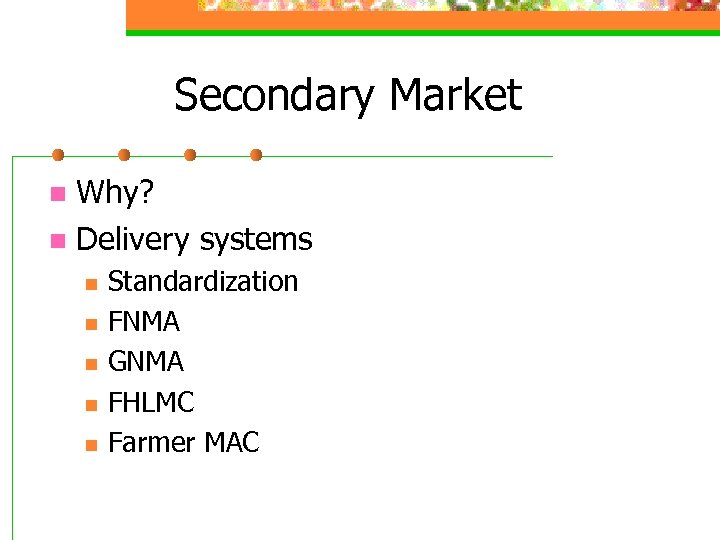 Secondary Market Why? n Delivery systems n n n Standardization FNMA GNMA FHLMC Farmer