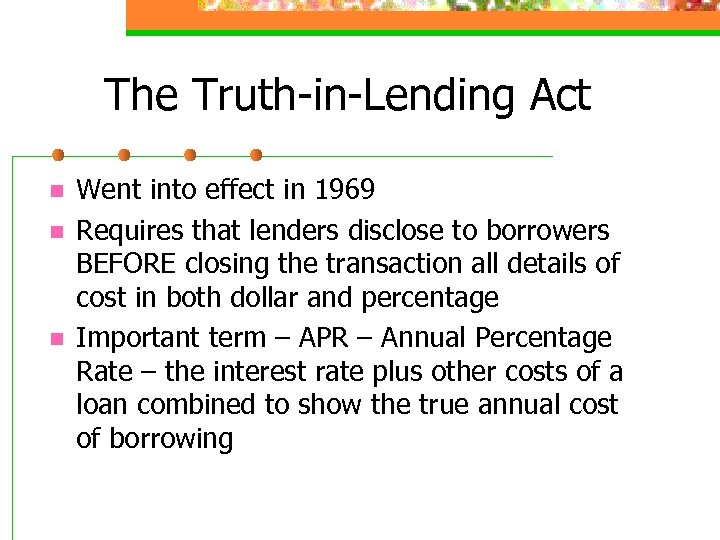 The Truth-in-Lending Act n n n Went into effect in 1969 Requires that lenders