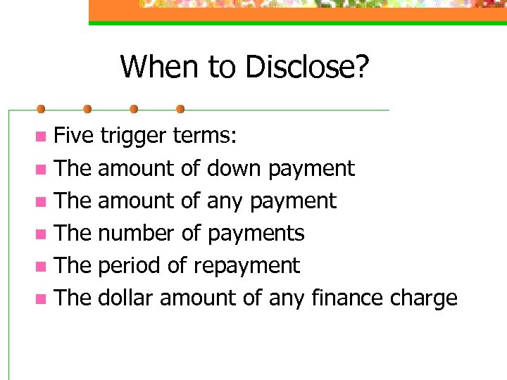 When to Disclose? Five trigger terms: n The amount of down payment n The