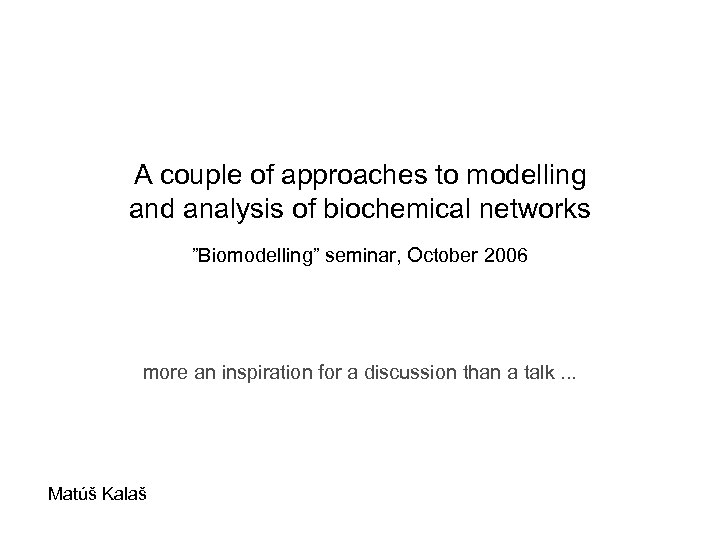 A couple of approaches to modelling and analysis of biochemical networks ”Biomodelling” seminar, October