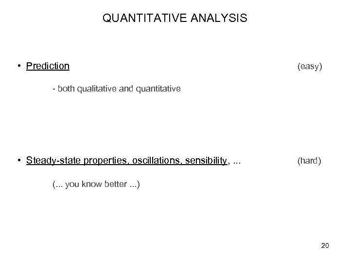 QUANTITATIVE ANALYSIS • Prediction (easy) - both qualitative and quantitative • Steady-state properties, oscillations,
