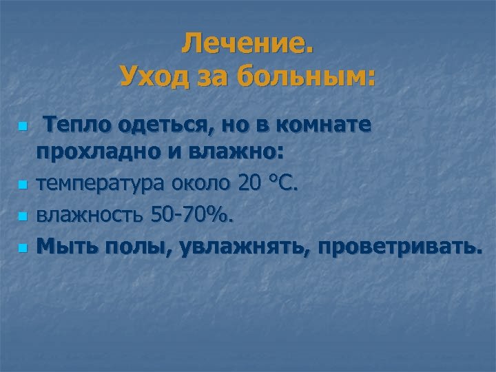 Лечение. Уход за больным: n n Тепло одеться, но в комнате прохладно и влажно: