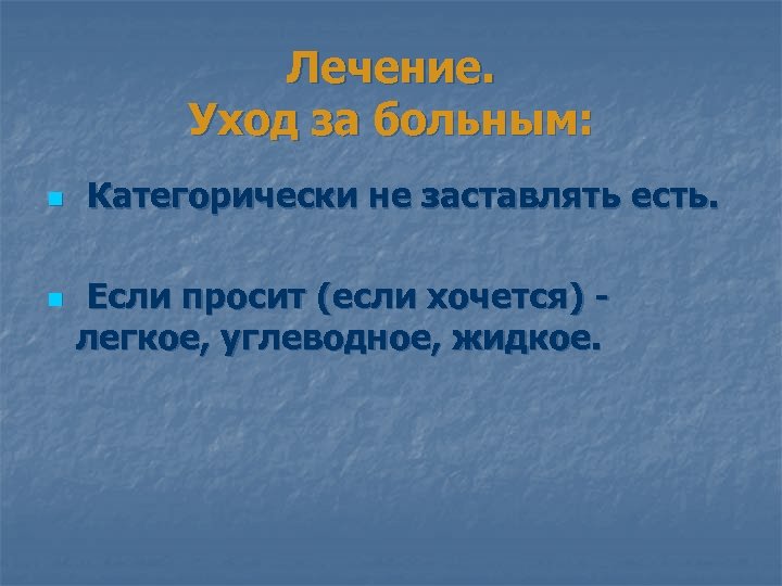 Лечение. Уход за больным: n n Категорически не заставлять есть. Если просит (если хочется)