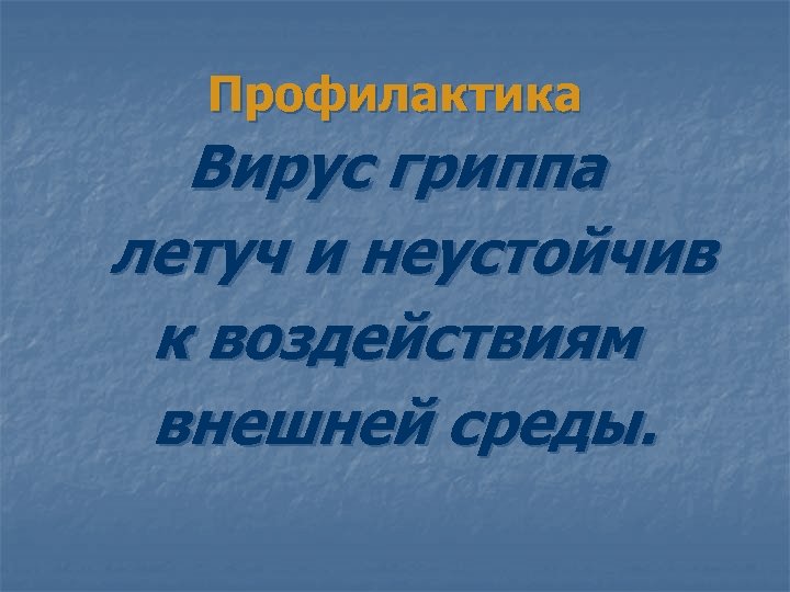 Профилактика Вирус гриппа летуч и неустойчив к воздействиям внешней среды. 