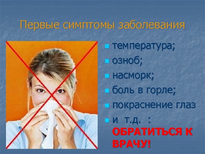 Первые симптомы заболевания температура; n озноб; n насморк; n боль в горле; n покраснение