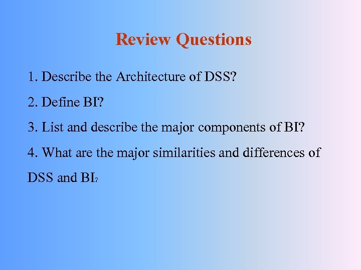 Review Questions 1. Describe the Architecture of DSS? 2. Define BI? 3. List and