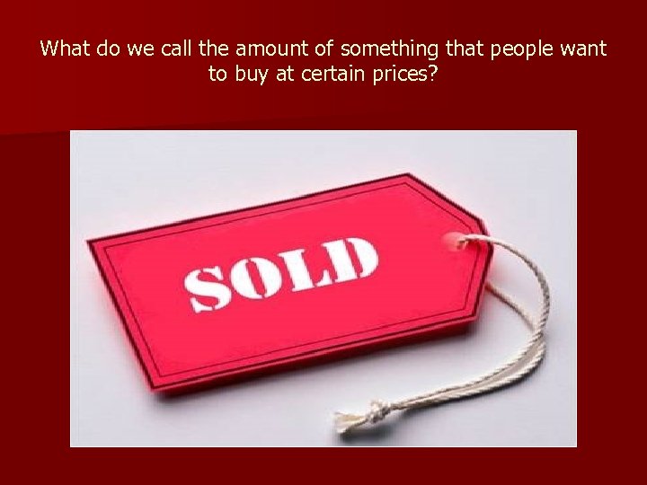 What do we call the amount of something that people want to buy at