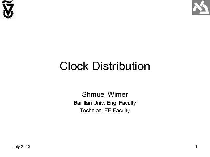 Clock Distribution Shmuel Wimer Bar Ilan Univ. Eng. Faculty Technion, EE Faculty July 2010