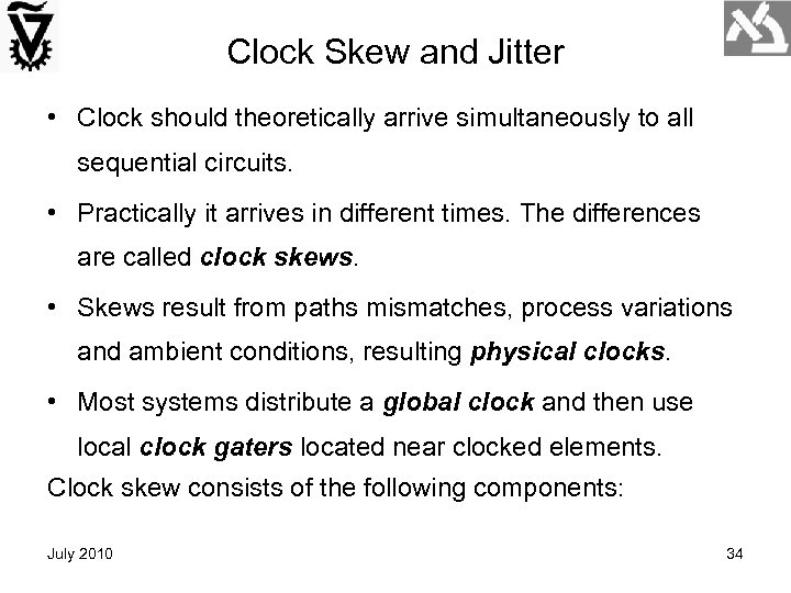 Clock Skew and Jitter • Clock should theoretically arrive simultaneously to all sequential circuits.