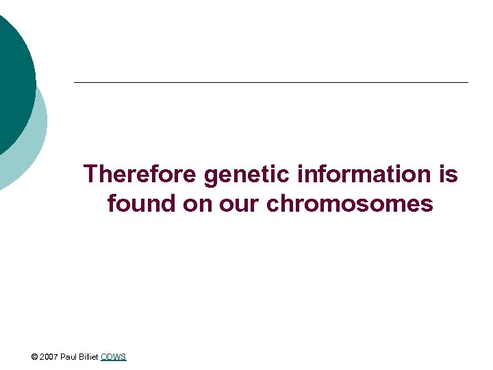 Therefore genetic information is found on our chromosomes © 2007 Paul Billiet ODWS 