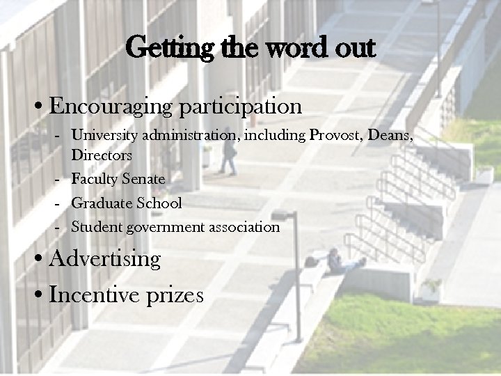Getting the word out • Encouraging participation - University administration, including Provost, Deans, Directors
