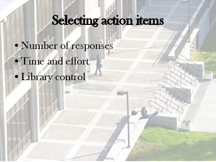 Selecting action items • Number of responses • Time and effort • Library control