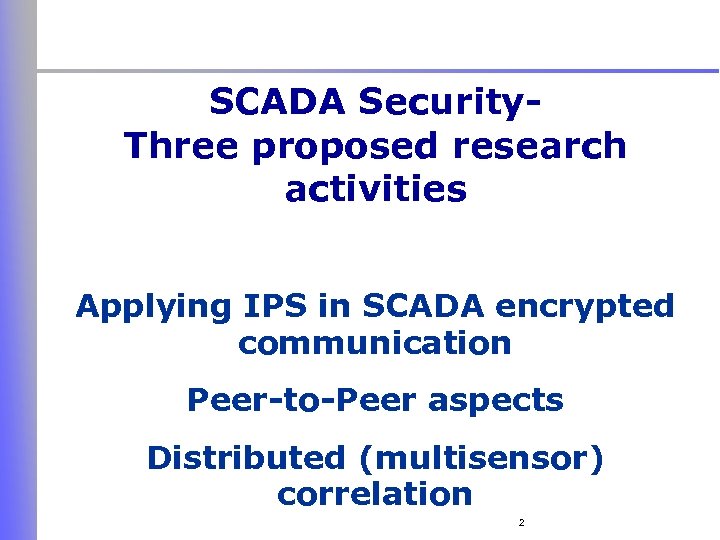 SCADA Security. Three proposed research activities Applying IPS in SCADA encrypted communication Peer-to-Peer aspects