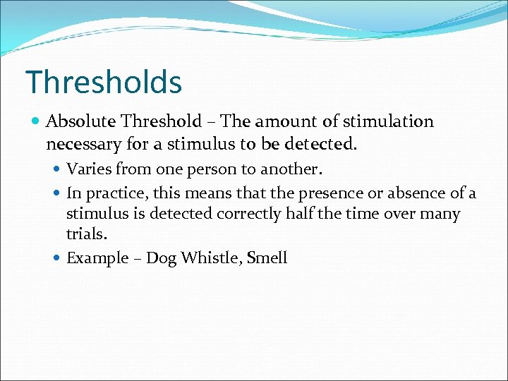 Thresholds Absolute Threshold – The amount of stimulation necessary for a stimulus to be