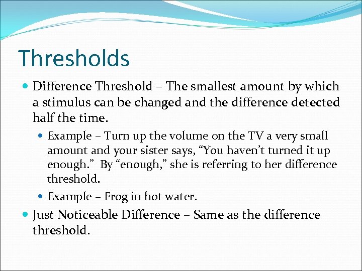 Thresholds Difference Threshold – The smallest amount by which a stimulus can be changed