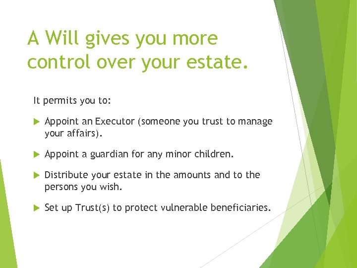 A Will gives you more control over your estate. It permits you to: Appoint