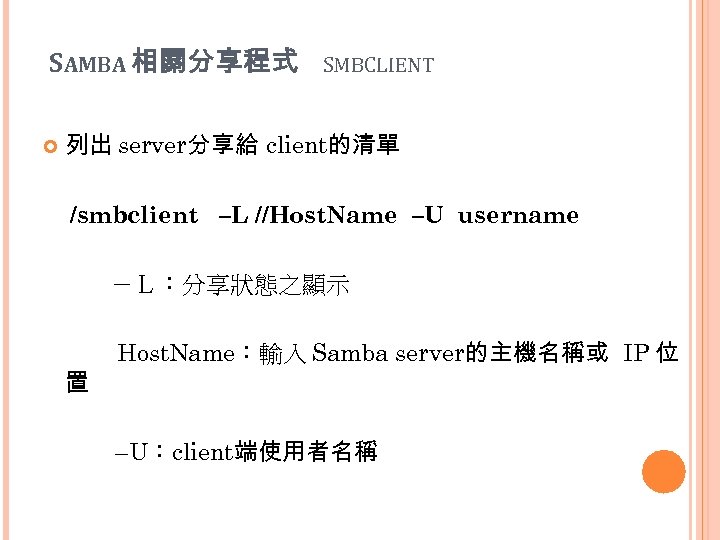 SAMBA 相關分享程式 SMBCLIENT 列出 server分享給 client的清單 /smbclient –L //Host. Name –U username －Ｌ：分享狀態之顯示 置