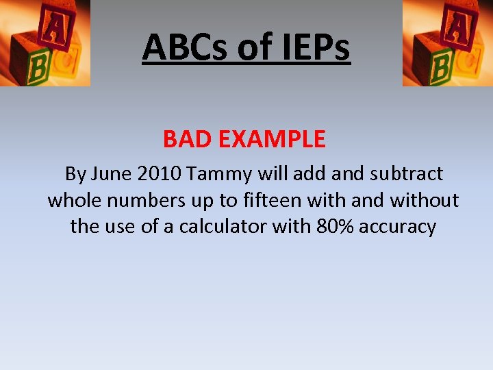 ABCs of IEPs BAD EXAMPLE By June 2010 Tammy will add and subtract whole