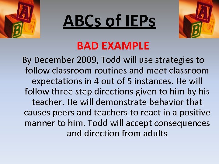 ABCs of IEPs BAD EXAMPLE By December 2009, Todd will use strategies to follow