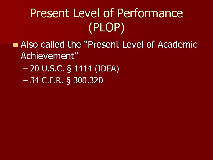 Present Level of Performance (PLOP) n Also called the “Present Level of Academic Achievement”