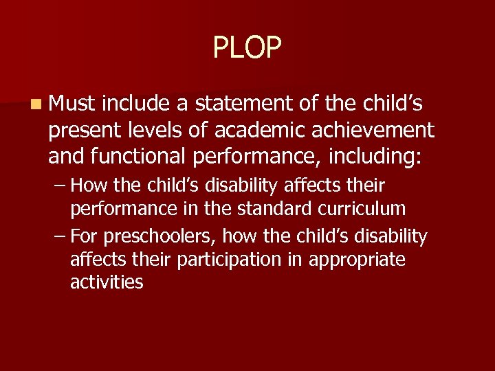 PLOP n Must include a statement of the child’s present levels of academic achievement