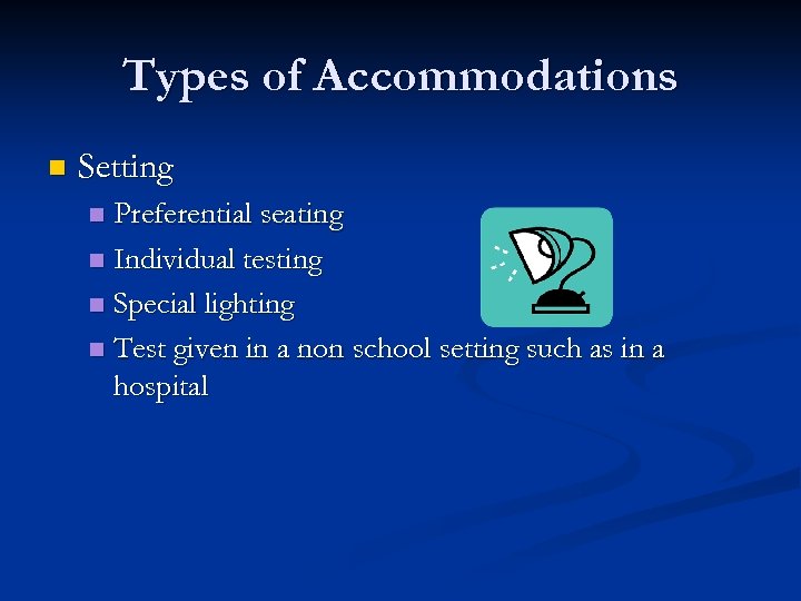 Types of Accommodations n Setting Preferential seating n Individual testing n Special lighting n