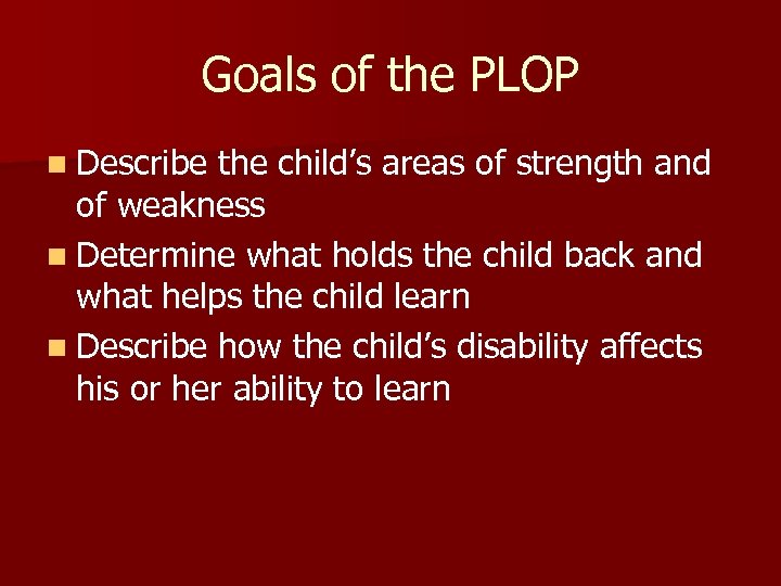Goals of the PLOP n Describe the child’s areas of strength and of weakness