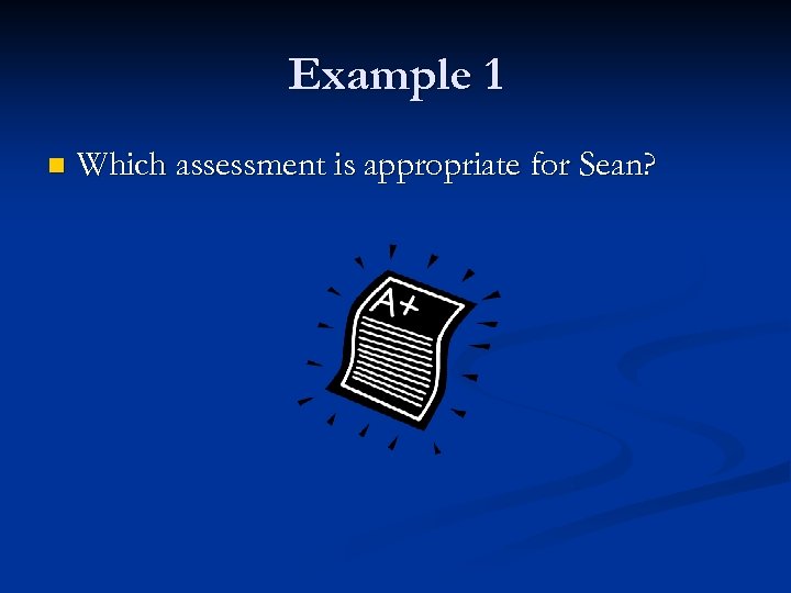 Example 1 n Which assessment is appropriate for Sean? 