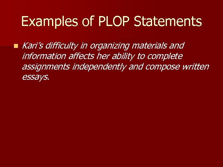 Examples of PLOP Statements n Kari’s difficulty in organizing materials and information affects her