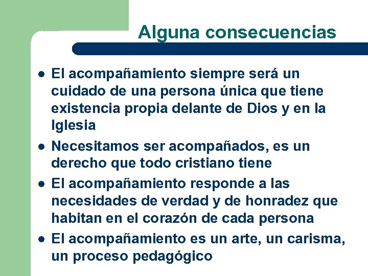 Alguna consecuencias l l El acompañamiento siempre será un cuidado de una persona única