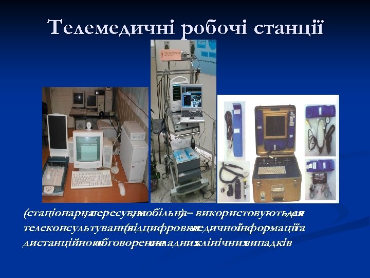 Телемедичні робочі станції (стаціонарна , пересувна , мобільна– використовують-ся ) для телеконсультування (відцифровки медичної