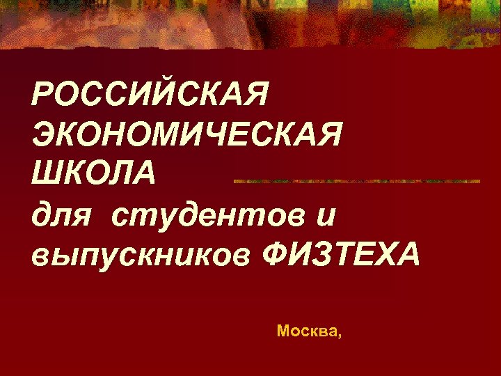 РОССИЙСКАЯ ЭКОНОМИЧЕСКАЯ ШКОЛА для студентов и выпускников ФИЗТЕХА Москва, 
