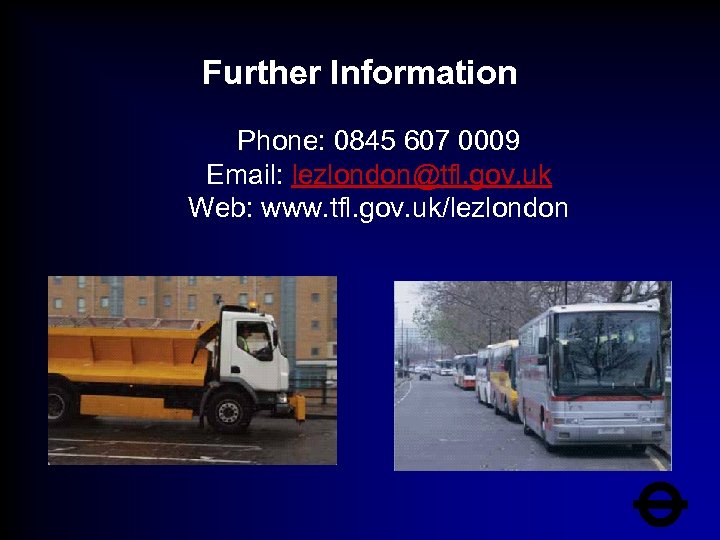 Further Information Phone: 0845 607 0009 Email: lezlondon@tfl. gov. uk Web: www. tfl. gov.