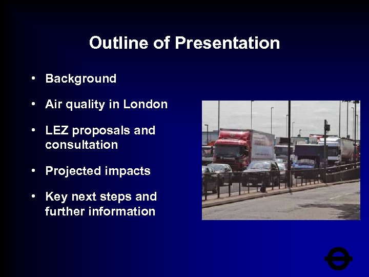 Outline of Presentation • Background • Air quality in London • LEZ proposals and