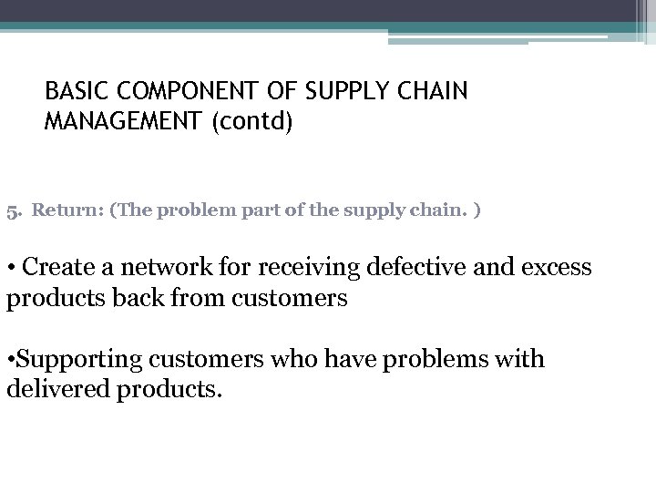 BASIC COMPONENT OF SUPPLY CHAIN MANAGEMENT (contd) 5. Return: (The problem part of the