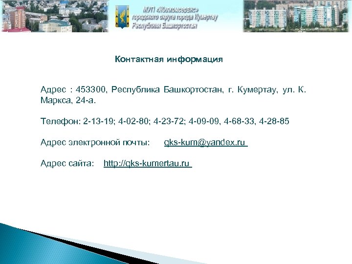  Контактная информация Адрес : 453300, Республика Башкортостан, г. Кумертау, ул. К. Маркса, 24