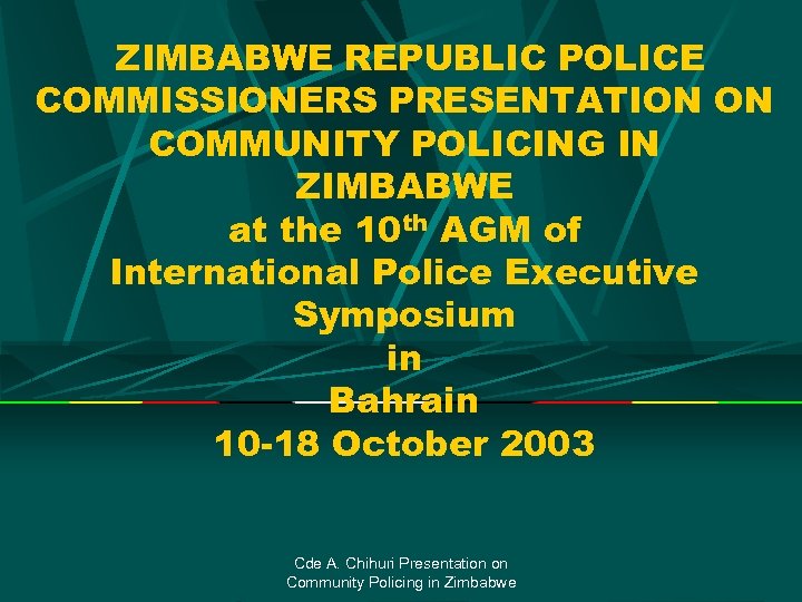 ZIMBABWE REPUBLIC POLICE COMMISSIONERS PRESENTATION ON COMMUNITY POLICING IN ZIMBABWE at the 10 th