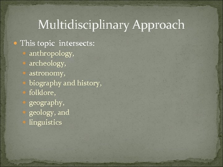 Multidisciplinary Approach This topic intersects: anthropology, archeology, astronomy, biography and history, folklore, geography, geology,