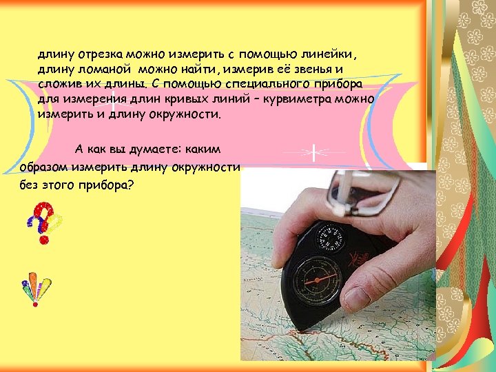 длину отрезка можно измерить с помощью линейки, длину ломаной можно найти, измерив её звенья