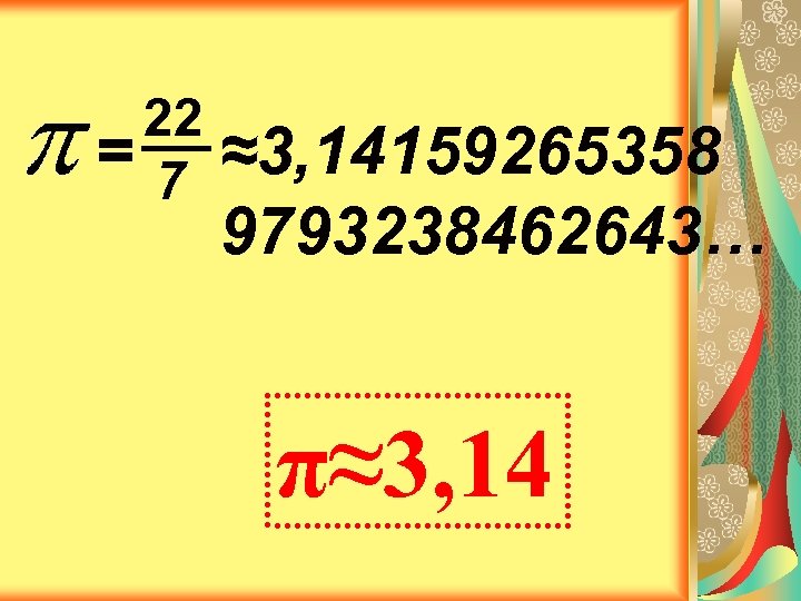 22 =7 ≈3, 14159265358 9793238462643… π≈3, 14 