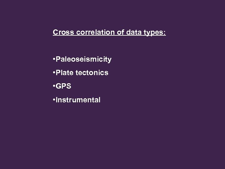 Cross correlation of data types: • Paleoseismicity • Plate tectonics • GPS • Instrumental