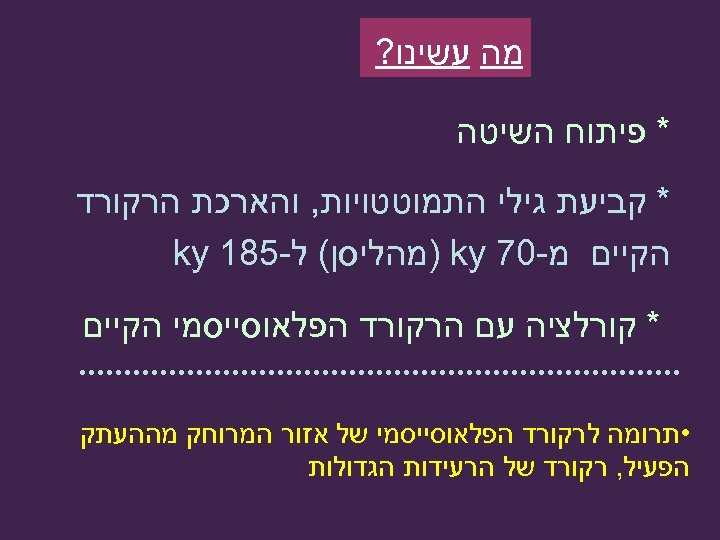  מה עשינו? * פיתוח השיטה * קביעת גילי התמוטטויות, והארכת הרקורד הקיים מ-07