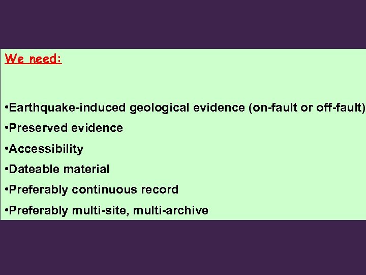 We need: • Earthquake-induced geological evidence (on-fault or off-fault) • Preserved evidence • Accessibility