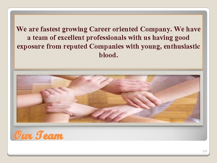 We are fastest growing Career oriented Company. We have a team of excellent professionals