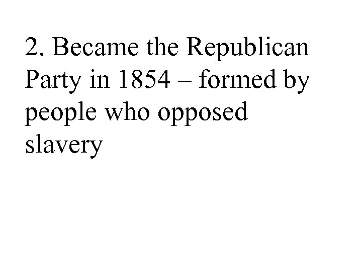 2. Became the Republican Party in 1854 – formed by people who opposed slavery