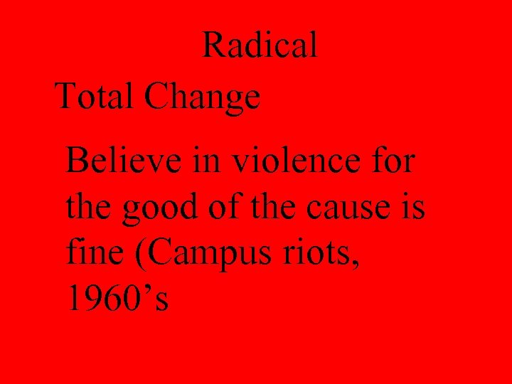 Radical Total Change Believe in violence for the good of the cause is fine