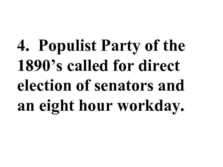 4. Populist Party of the 1890’s called for direct election of senators and an