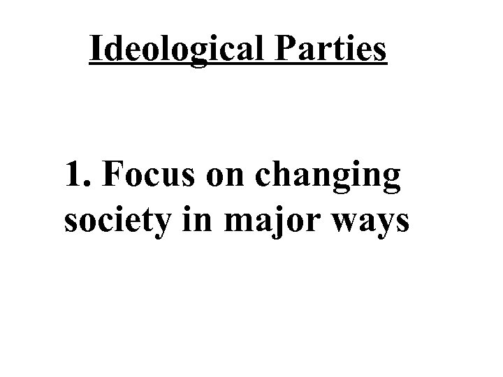 Ideological Parties 1. Focus on changing society in major ways 