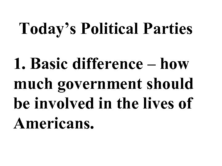Today’s Political Parties 1. Basic difference – how much government should be involved in